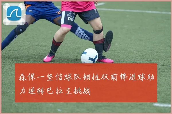 森保一坚信球队韧性双前锋进球助力逆转巴拉圭挑战