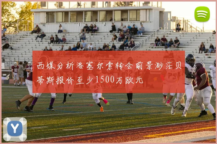 西媒分析洛塞尔索转会前景渺茫贝蒂斯报价至少1500万欧元
