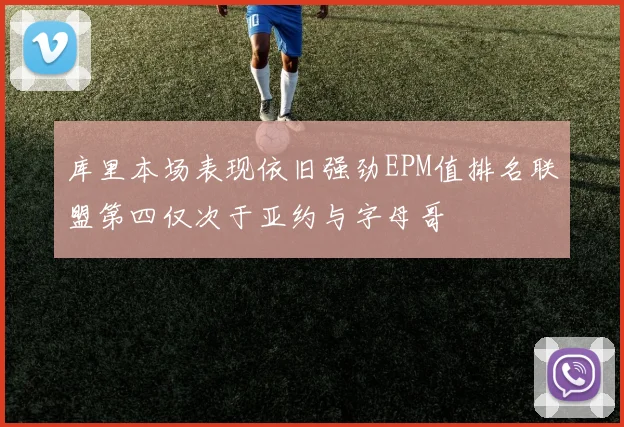 库里本场表现依旧强劲EPM值排名联盟第四仅次于亚约与字母哥