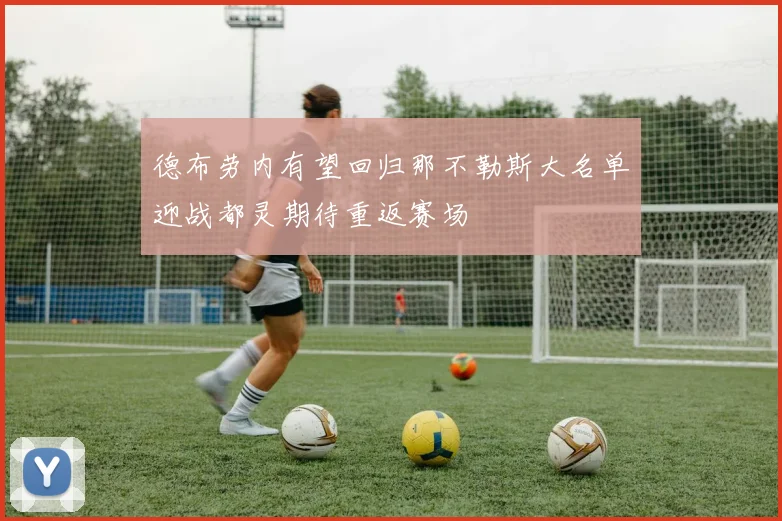 德布劳内有望回归那不勒斯大名单迎战都灵期待重返赛场